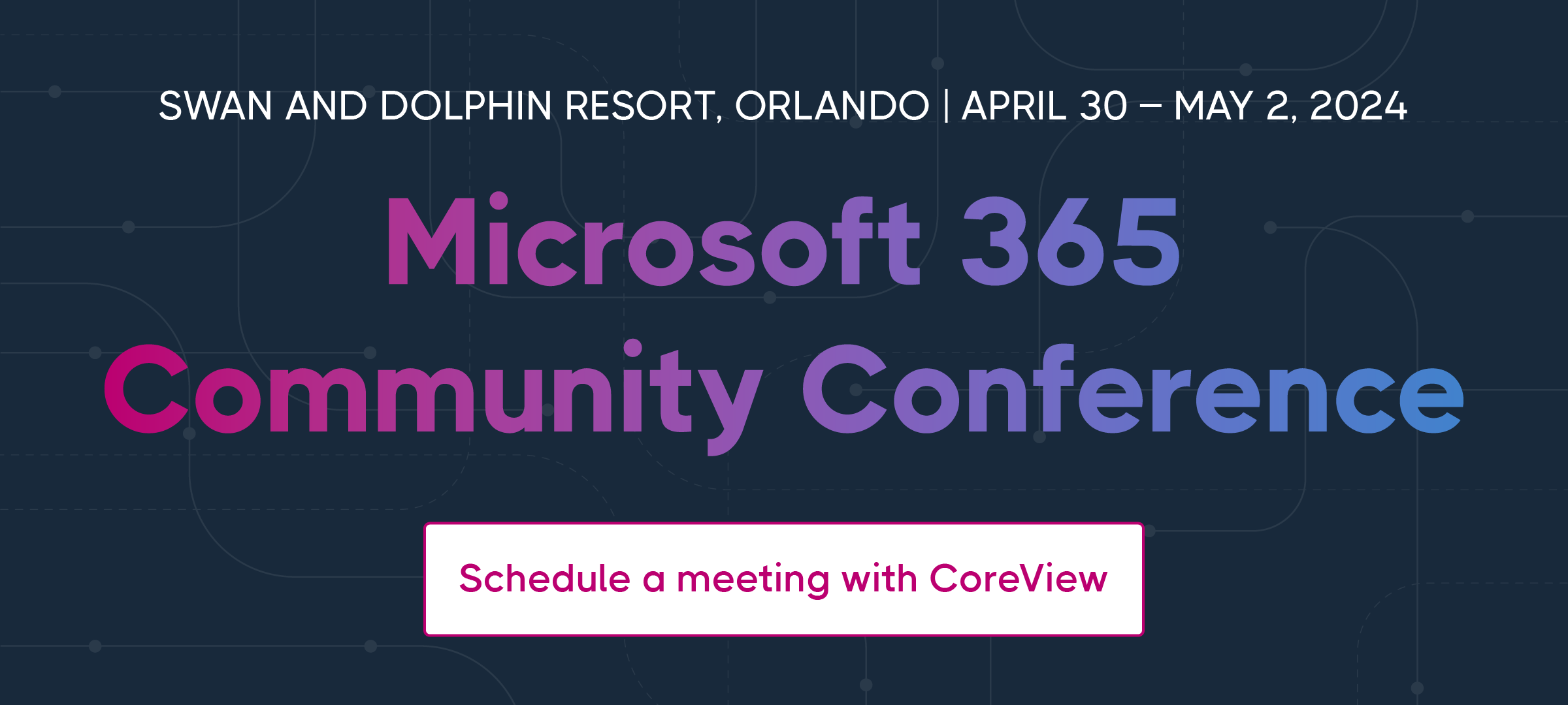 SWAN  AND DOLPHIN RESORTS, ORLANDO | APRIL 30 - MAY 2,2024 Microsoft 365 Community Conference Schedule a meeting with CoreView